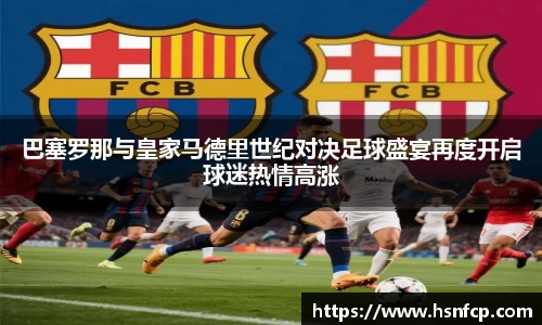 巴塞罗那与皇家马德里世纪对决足球盛宴再度开启球迷热情高涨