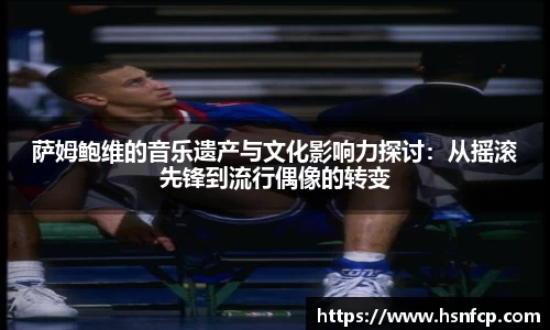 萨姆鲍维的音乐遗产与文化影响力探讨：从摇滚先锋到流行偶像的转变