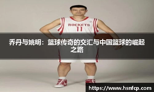 乔丹与姚明：篮球传奇的交汇与中国篮球的崛起之路