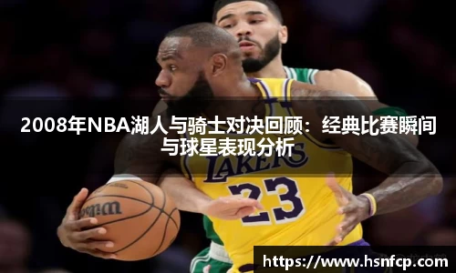 2008年NBA湖人与骑士对决回顾：经典比赛瞬间与球星表现分析