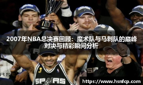 2007年NBA总决赛回顾：魔术队与马刺队的巅峰对决与精彩瞬间分析