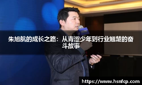 朱旭航的成长之路：从青涩少年到行业翘楚的奋斗故事