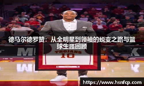 德马尔德罗赞：从全明星到领袖的蜕变之路与篮球生涯回顾