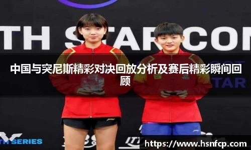 中国与突尼斯精彩对决回放分析及赛后精彩瞬间回顾