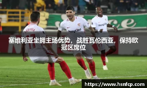 塞维利亚坐拥主场优势，战胜瓦伦西亚，保持欧冠区席位