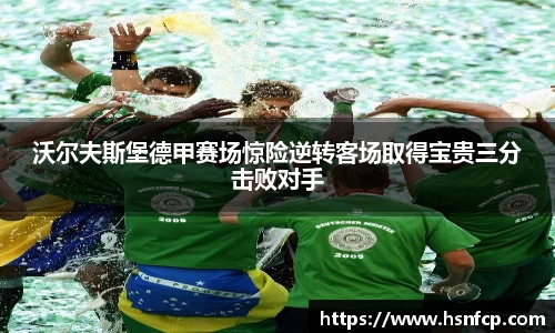 沃尔夫斯堡德甲赛场惊险逆转客场取得宝贵三分击败对手