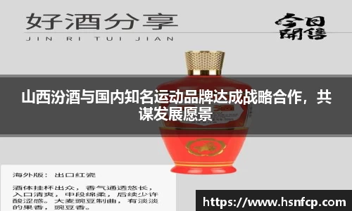山西汾酒与国内知名运动品牌达成战略合作，共谋发展愿景